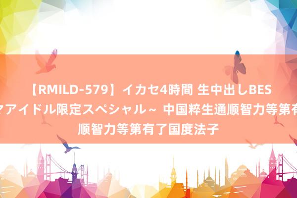 【RMILD-579】イカセ4時間 生中出しBEST ～カリスマアイドル限定スペシャル～ 中国粹生通顺智力等第有了国度法子