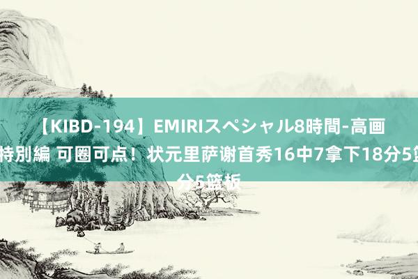 【KIBD-194】EMIRIスペシャル8時間-高画質-特別編 可圈可点！状元里萨谢首秀16中7拿下18分5篮板