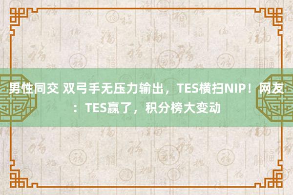 男性同交 双弓手无压力输出，TES横扫NIP！网友：TES赢了，积分榜大变动