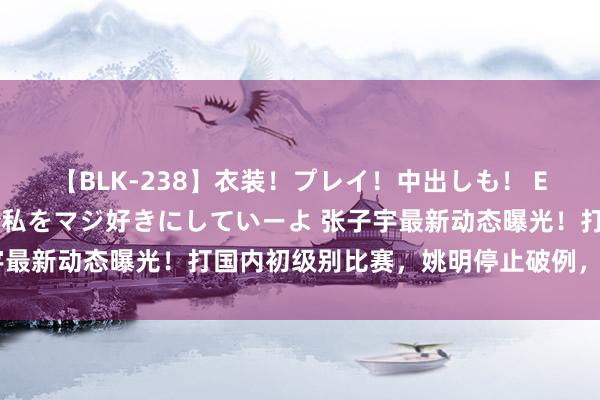 【BLK-238】衣装！プレイ！中出しも！ EMIRIのつぶやき指令で私をマジ好きにしていーよ 张子宇最新动态曝光！打国内初级别比赛，姚明停止破例，告别奥运