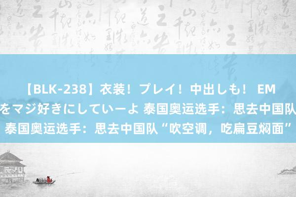 【BLK-238】衣装！プレイ！中出しも！ EMIRIのつぶやき指令で私をマジ好きにしていーよ 泰国奥运选手：思去中国队“吹空调，吃扁豆焖面”