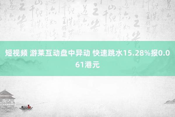 短视频 游莱互动盘中异动 快速跳水15.28%报0.061港元