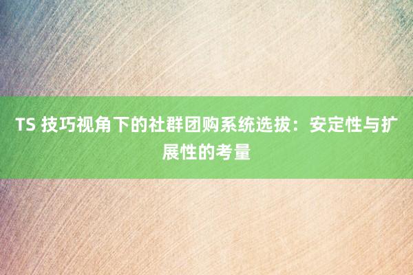 TS 技巧视角下的社群团购系统选拔：安定性与扩展性的考量