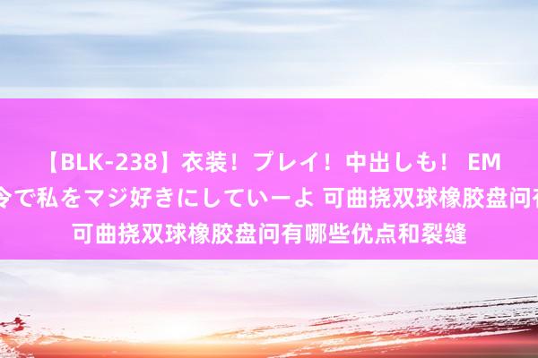 【BLK-238】衣装！プレイ！中出しも！ EMIRIのつぶやき指令で私をマジ好きにしていーよ 可曲挠双球橡胶盘问有哪些优点和裂缝