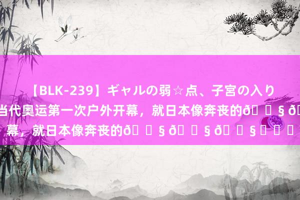 【BLK-239】ギャルの弱☆点、子宮の入りぐちぃ EMIRI 记下当代奥运第一次户外开幕，就日本像奔丧的? ? ? ​​​