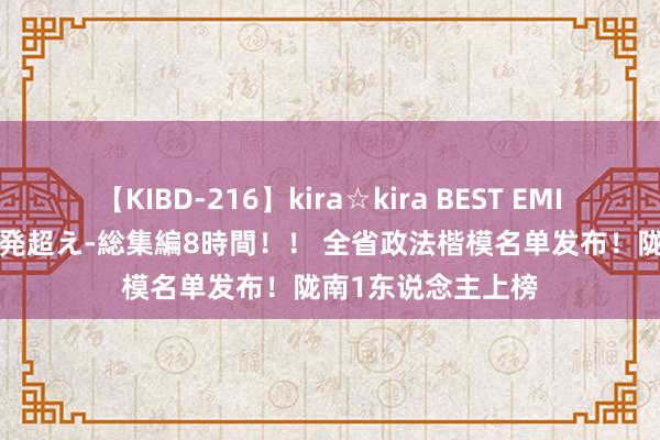 【KIBD-216】kira☆kira BEST EMIRI-中出し性交20発超え-総集編8時間！！ 全省政法楷模名单发布！陇南1东说念主上榜