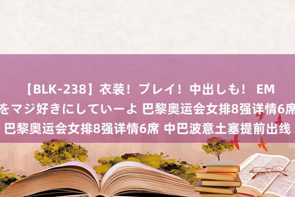 【BLK-238】衣装！プレイ！中出しも！ EMIRIのつぶやき指令で私をマジ好きにしていーよ 巴黎奥运会女排8强详情6席 中巴波意土塞提前出线