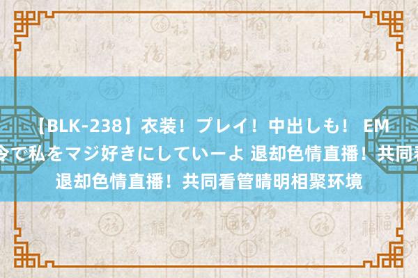 【BLK-238】衣装！プレイ！中出しも！ EMIRIのつぶやき指令で私をマジ好きにしていーよ 退却色情直播！共同看管晴明相聚环境