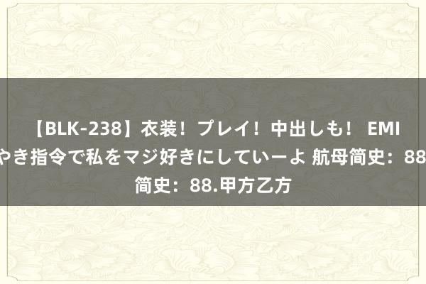 【BLK-238】衣装！プレイ！中出しも！ EMIRIのつぶやき指令で私をマジ好きにしていーよ 航母简史：88.甲方乙方