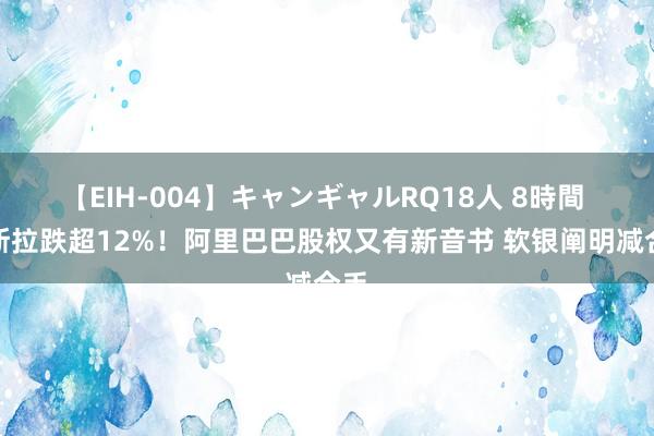 【EIH-004】キャンギャルRQ18人 8時間 特斯拉跌超12%！阿里巴巴股权又有新音书 软银阐明减合手