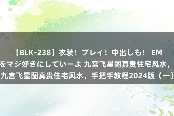 【BLK-238】衣装！プレイ！中出しも！ EMIRIのつぶやき指令で私をマジ好きにしていーよ 九宫飞星图真贵住宅风水，手把手教程2024版（一）