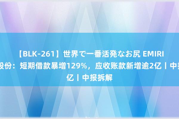 【BLK-261】世界で一番活発なお尻 EMIRI 伟星股份：短期借款暴增129%，应收账款新增逾2亿丨中报拆解