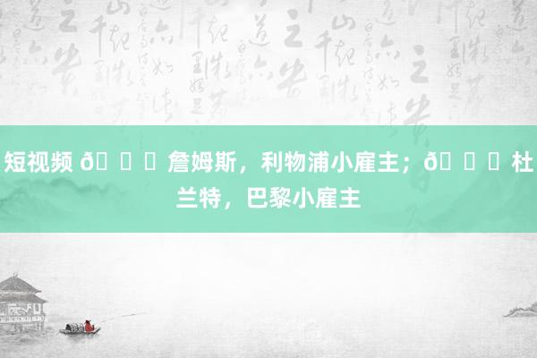 短视频 ?詹姆斯，利物浦小雇主；?杜兰特，巴黎小雇主