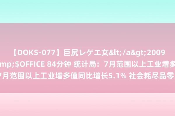 【DOKS-077】巨尻レゲエ女</a>2009-05-01OFFICE K’S&$OFFICE 84分钟 统计局：7月范围以上工业增多值同比增长5.1% 社会耗尽品零卖总数增长2.7%