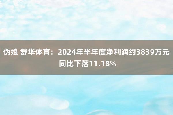 伪娘 舒华体育：2024年半年度净利润约3839万元 同比下落11.18%