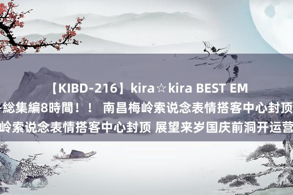 【KIBD-216】kira☆kira BEST EMIRI-中出し性交20発超え-総集編8時間！！ 南昌梅岭索说念表情搭客中心封顶 展望来岁国庆前洞开运营