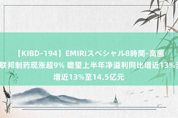 【KIBD-194】EMIRIスペシャル8時間-高画質-特別編 联邦制药现涨超9% 瞻望上半年净溢利同比增近13%至14.5亿元