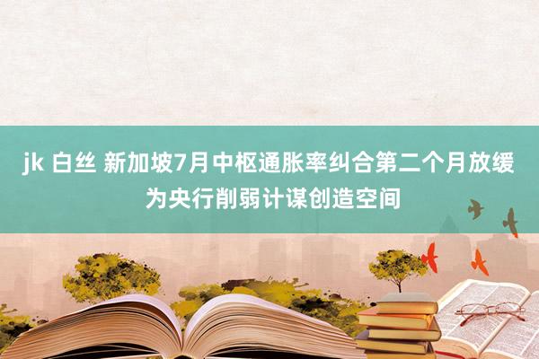 jk 白丝 新加坡7月中枢通胀率纠合第二个月放缓 为央行削弱计谋创造空间