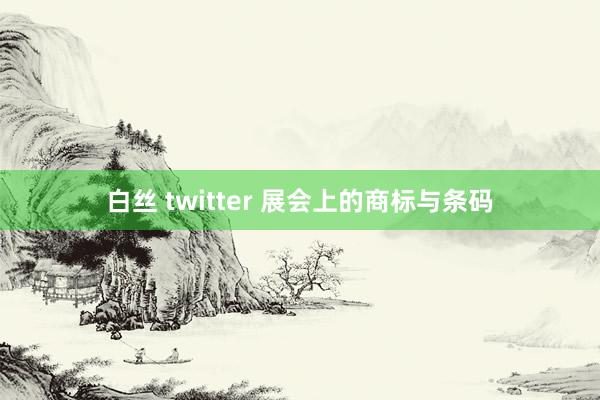 白丝 twitter 展会上的商标与条码