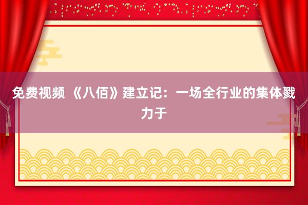 免费视频 《八佰》建立记：一场全行业的集体戮力于