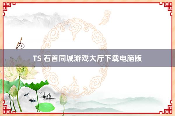 TS 石首同城游戏大厅下载电脑版