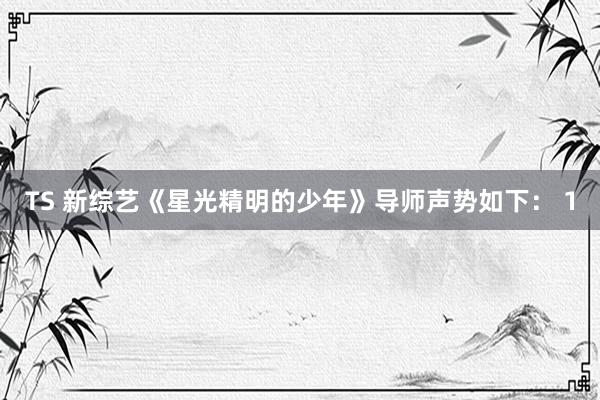 TS 新综艺《星光精明的少年》导师声势如下： 1