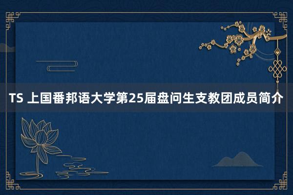 TS 上国番邦语大学第25届盘问生支教团成员简介