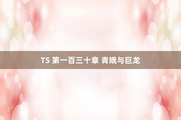 TS 第一百三十章 青娥与巨龙