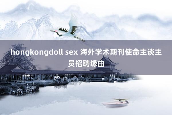 hongkongdoll sex 海外学术期刊使命主谈主员招聘缘由