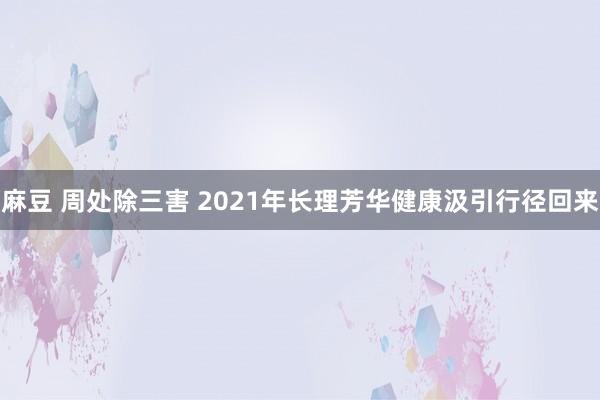 麻豆 周处除三害 2021年长理芳华健康汲引行径回来